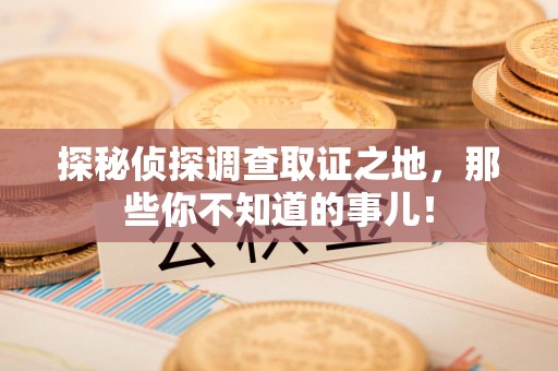 仓山探秘侦探调查取证之地,那些你不知道的事儿! 仓山探秘侦探调查取证之地,那些你不知道的事儿!