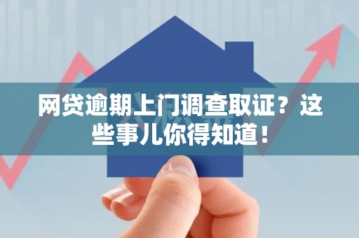 仓山网贷逾期上门调查取证？这些事儿你得知道！