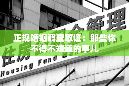 仓山正规婚姻调查取证：那些你不得不知道的事儿
