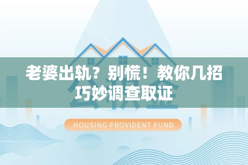 仓山老婆出轨？别慌！教你几招巧妙调查取证