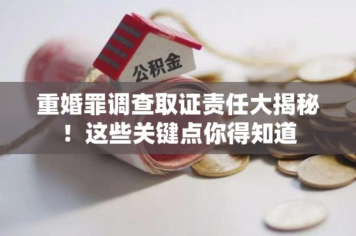 仓山重婚罪调查取证责任大揭秘！这些关键点你得知道