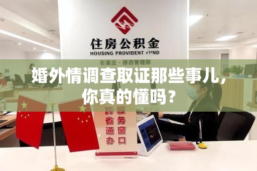 仓山婚外情调查取证那些事儿，你真的懂吗？