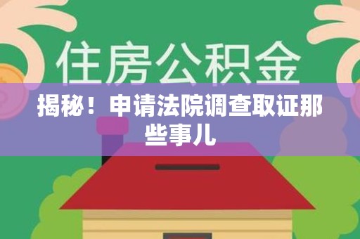 仓山揭秘！申请法院调查取证那些事儿