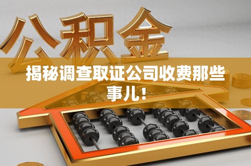 仓山揭秘调查取证公司收费那些事儿！
