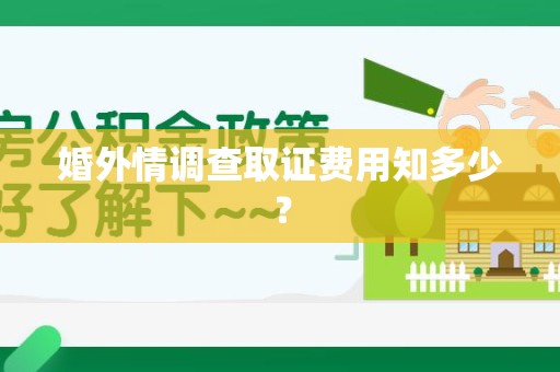 仓山婚外情调查取证费用知多少？