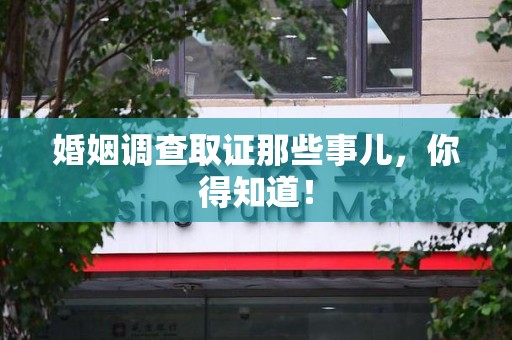 仓山婚姻调查取证那些事儿，你得知道！