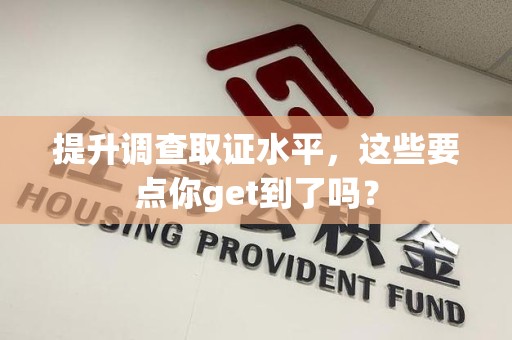 仓山提升调查取证水平，这些要点你get到了吗？