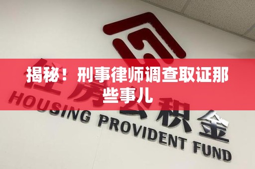 仓山揭秘！刑事律师调查取证那些事儿