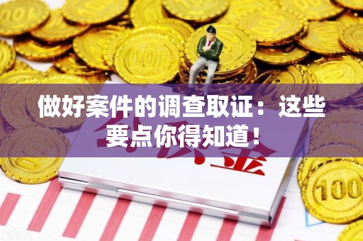 仓山做好案件的调查取证：这些要点你得知道！