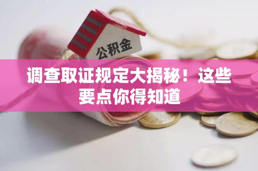 仓山调查取证规定大揭秘!这些要点你得知道 仓山调查取证规定大揭秘!这些要点你得知道