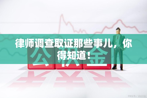 仓山律师调查取证那些事儿，你得知道！