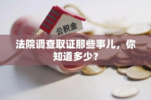 仓山法院调查取证那些事儿，你知道多少？