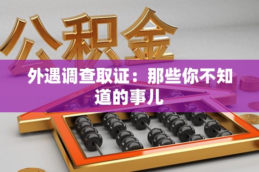 仓山外遇调查取证：那些你不知道的事儿