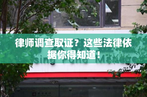 仓山律师调查取证？这些法律依据你得知道！