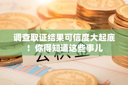 仓山调查取证结果可信度大起底！你得知道这些事儿