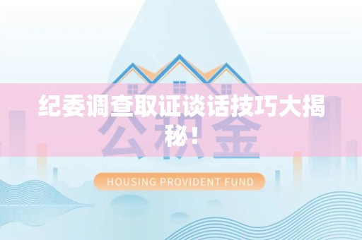 仓山纪委调查取证谈话技巧大揭秘！