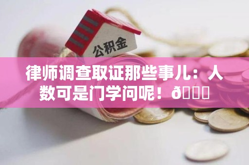仓山律师调查取证那些事儿：人数可是门学问呢！😎