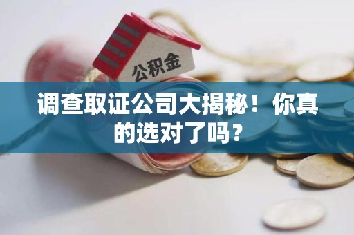 仓山调查取证公司大揭秘！你真的选对了吗？