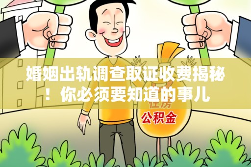 仓山婚姻出轨调查取证收费揭秘！你必须要知道的事儿