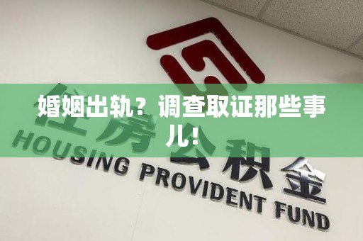 仓山婚姻出轨？调查取证那些事儿！