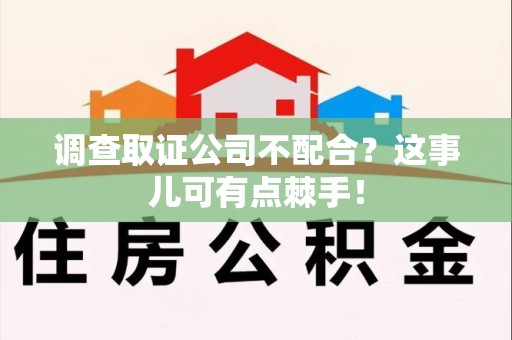 仓山调查取证公司不配合？这事儿可有点棘手！