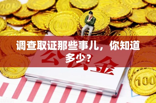仓山调查取证那些事儿，你知道多少？