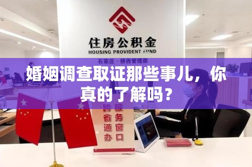 仓山婚姻调查取证那些事儿，你真的了解吗？