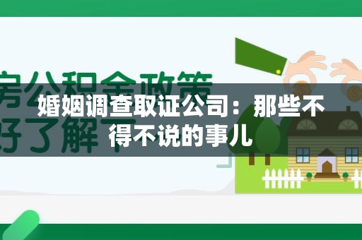仓山婚姻调查取证公司：那些不得不说的事儿