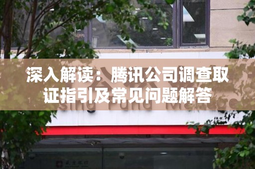 仓山深入解读：腾讯公司调查取证指引及常见问题解答