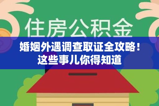 仓山婚姻外遇调查取证全攻略！这些事儿你得知道