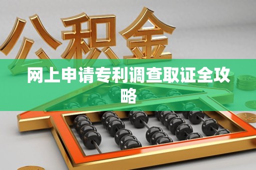仓山网上申请专利调查取证全攻略