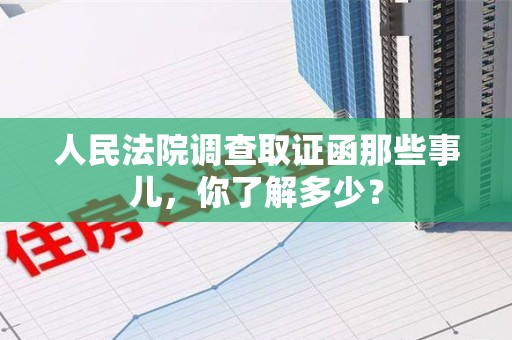 仓山人民法院调查取证函那些事儿，你了解多少？
