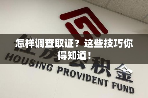 仓山怎样调查取证？这些技巧你得知道！