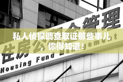 仓山私人侦探调查取证那些事儿，你得知道！