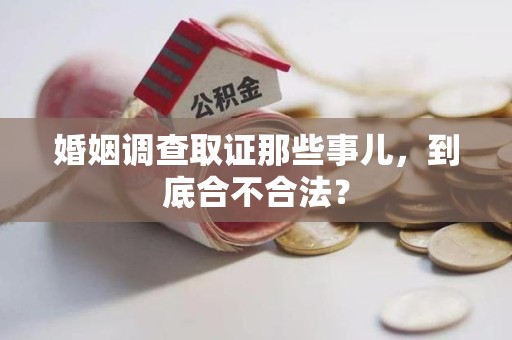 仓山婚姻调查取证那些事儿，到底合不合法？