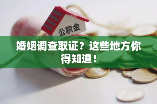 仓山婚姻调查取证?这些地方你得知道! 仓山婚姻调查取证?这些地方你得知道!