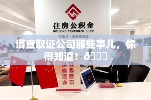 仓山调查取证公司那些事儿，你得知道！😎
