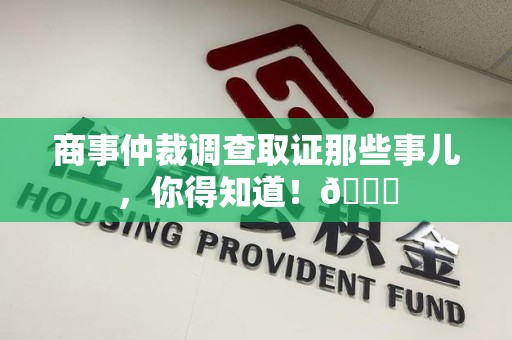 仓山商事仲裁调查取证那些事儿，你得知道！😎