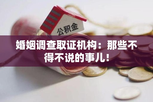 仓山婚姻调查取证机构：那些不得不说的事儿！