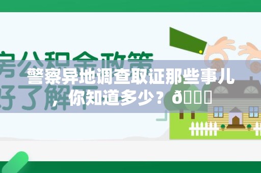 仓山警察异地调查取证那些事儿，你知道多少？😎