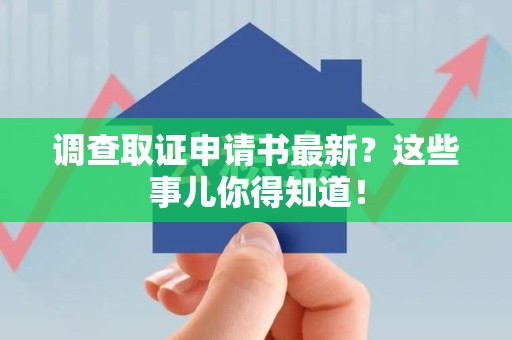 仓山调查取证申请书最新？这些事儿你得知道！