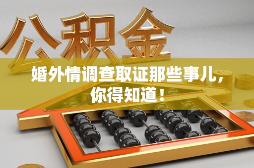 仓山婚外情调查取证那些事儿，你得知道！