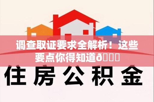 仓山调查取证要求全解析！这些要点你得知道😎