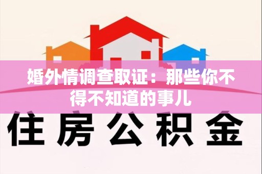 仓山婚外情调查取证：那些你不得不知道的事儿
