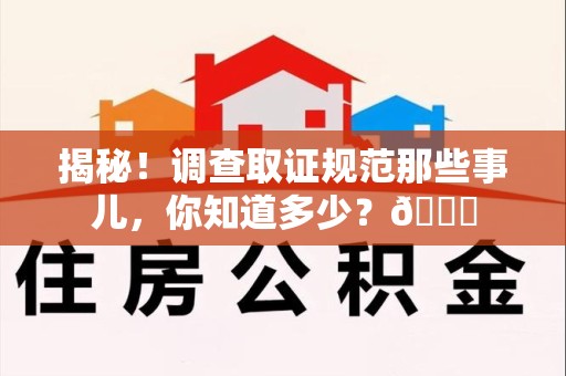 仓山揭秘！调查取证规范那些事儿，你知道多少？😎