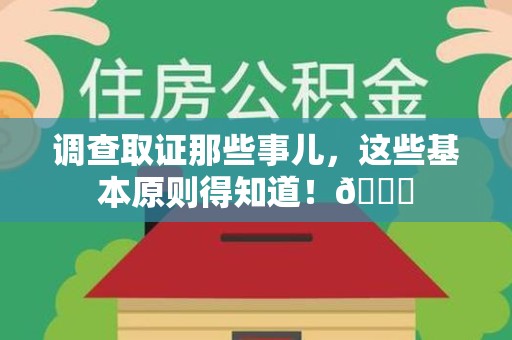 仓山调查取证那些事儿，这些基本原则得知道！😎