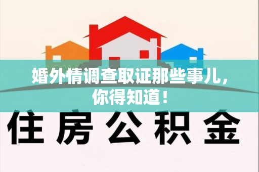 仓山婚外情调查取证那些事儿，你得知道！