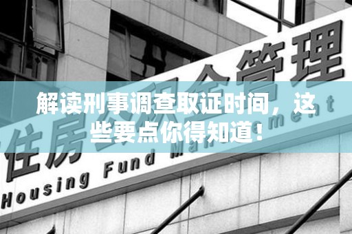 仓山解读刑事调查取证时间，这些要点你得知道！