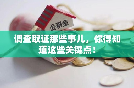 仓山调查取证那些事儿，你得知道这些关键点！