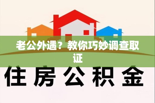 仓山老公外遇？教你巧妙调查取证